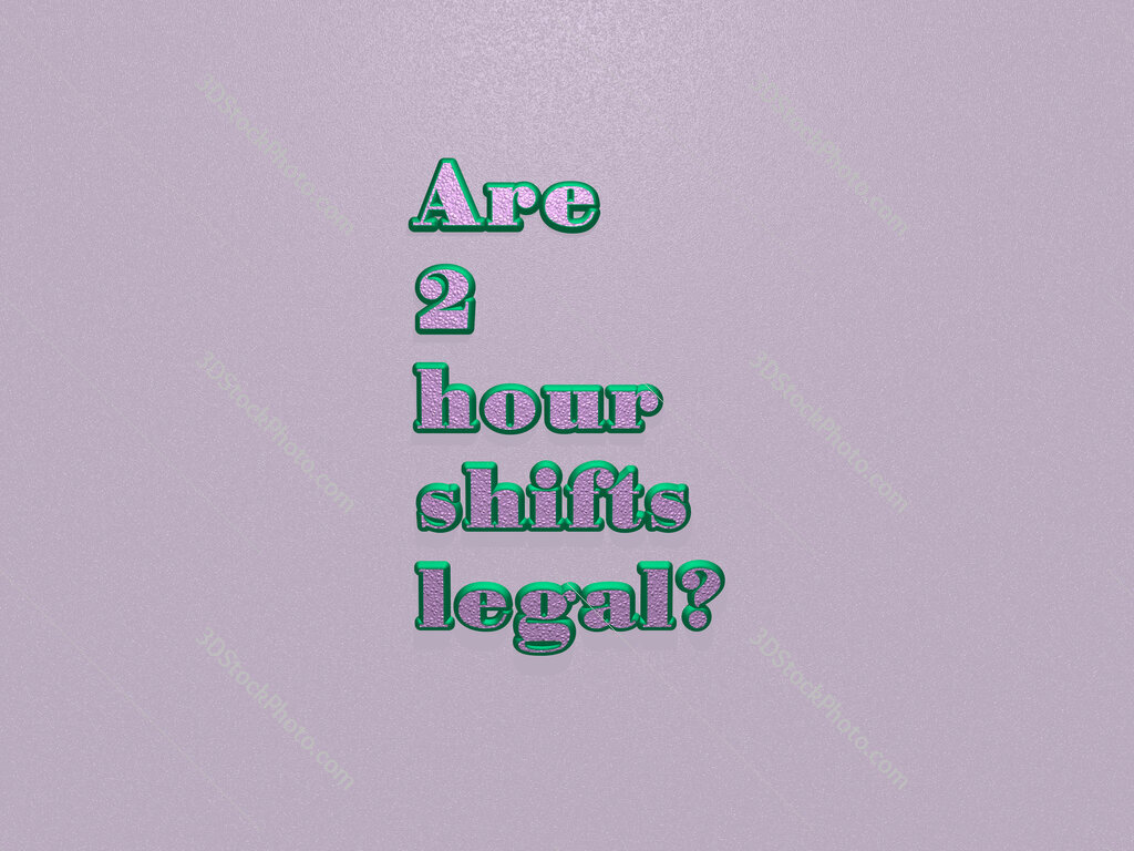 Are 2 hour shifts legal? 