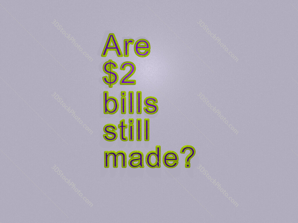 Are $2 bills still made? 