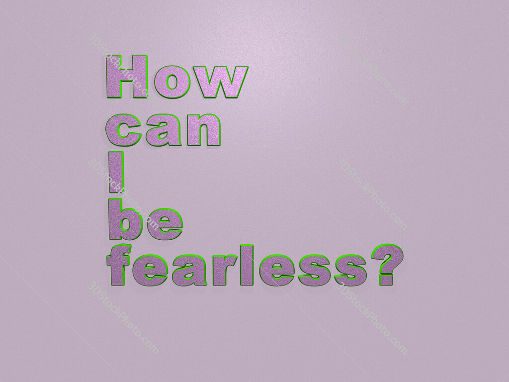 How can I be fearless? 