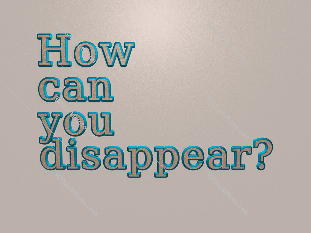 How can you disappear? 
